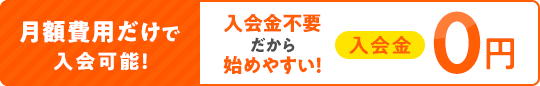 月額費用だけで入会可能！