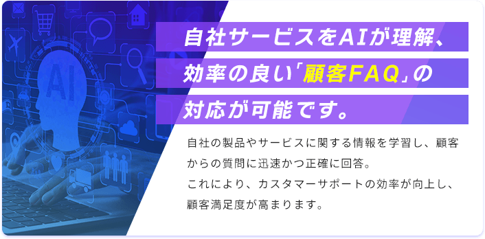 自社サービスをAIが理解、効率の良い「顧客FAQ」の対応が可能です。