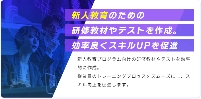 新人教育のための研修教材やテストを作成。効率良くスキルUPを促進