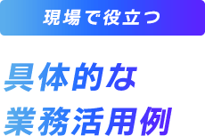 現場で役立つ具体的な業務活用例