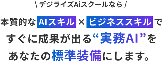 デジライズAiスクールなら本質的な AIスキル × ビジネススキルですぐに成果が出る“実務AI”をあなたの標準装備にします。