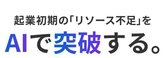 起業初期の「リソース不足」をAIで突破する。
