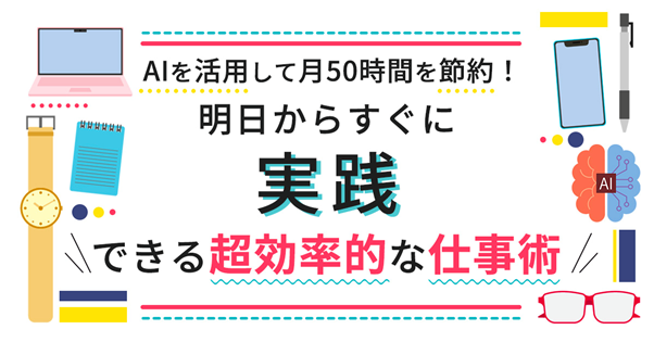 AIを活用して月50時間の業務時間を節約。明日から実践できる超効率的な仕事術